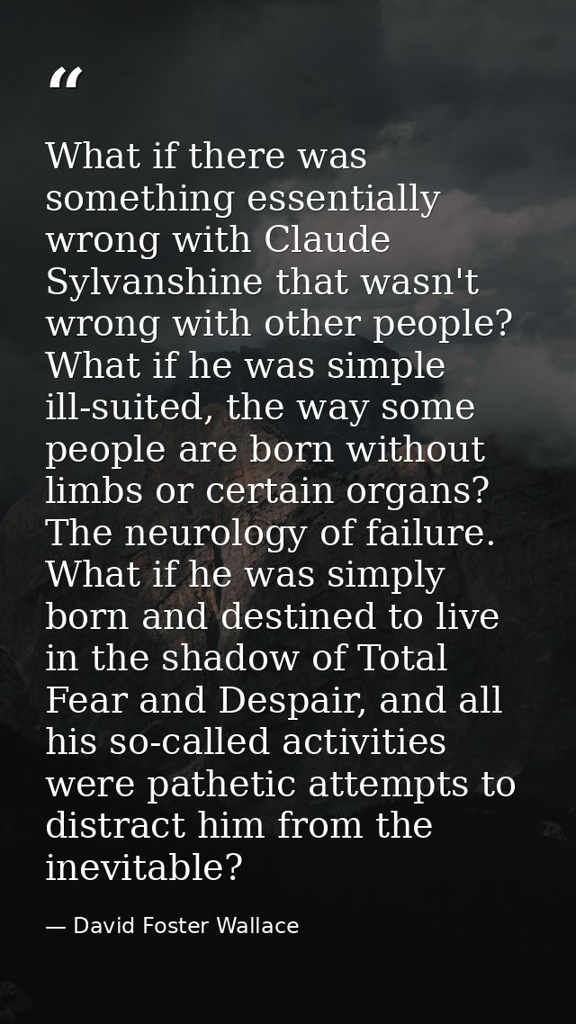 What if there was something essentially wrong with Claude Sylvanshine that wasn't wrong with other people? What if he wa — David Foster Wallace