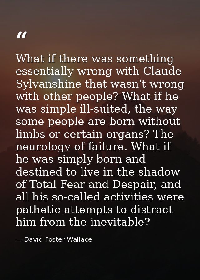 What if there was something essentially wrong with Claude Sylvanshine that wasn't wrong with other people? What if he wa — David Foster Wallace