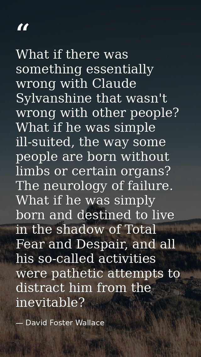 What if there was something essentially wrong with Claude Sylvanshine that wasn't wrong with other people? What if he wa — David Foster Wallace