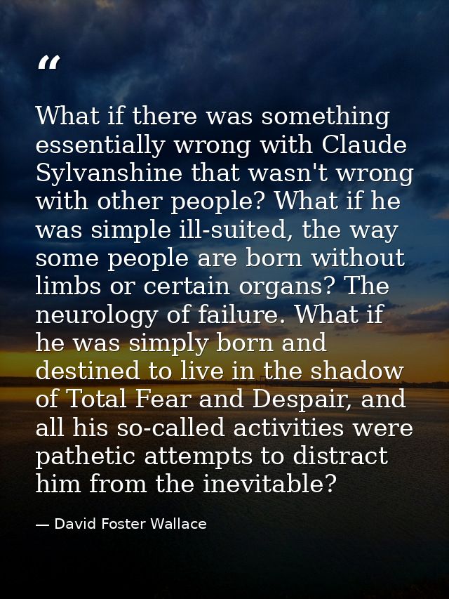 What if there was something essentially wrong with Claude Sylvanshine that wasn't wrong with other people? What if he wa — David Foster Wallace