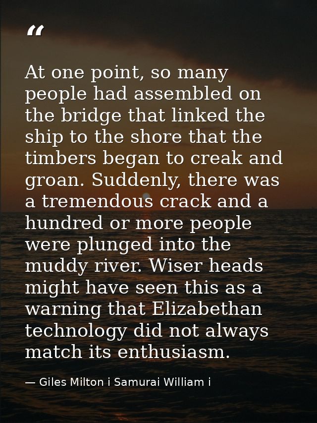 At one point, so many people had assembled on the bridge that linked the ship to the shore that the timbers began to cre — Giles Milton i Samurai William i