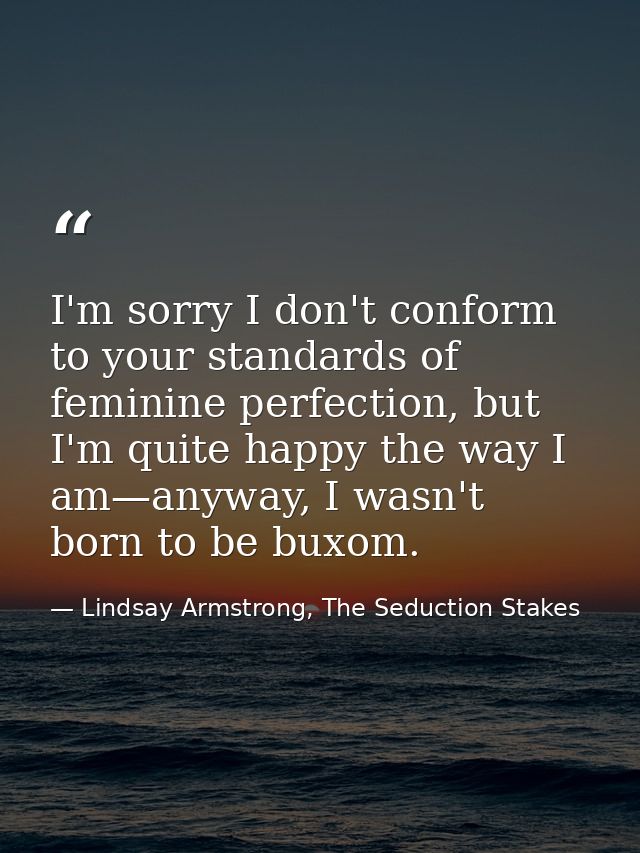 I'm sorry I don't conform to your standards of feminine perfection, but I'm quite happy the way I am—anyway, I wasn't bo — Lindsay Armstrong, The Seduction Stakes