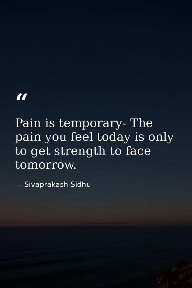 Pain is temporary- The pain you feel today is only to get strength to face tomorrow. — Sivaprakash Sidhu