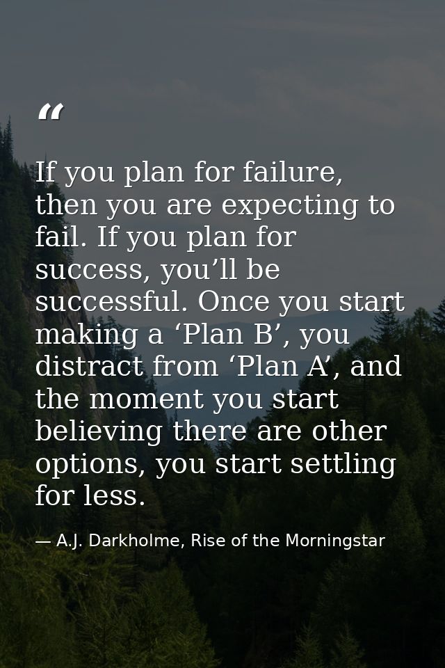 If you plan for failure, then you are expecting to fail. If you plan for success, you’ll be successful. Once you start m — A.J. Darkholme, Rise of the Morningstar