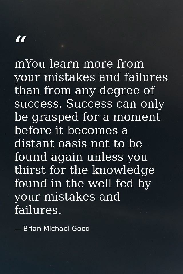mYou learn more from your mistakes and failures than from any degree of success. Success can only be grasped for a momen — Brian Michael Good