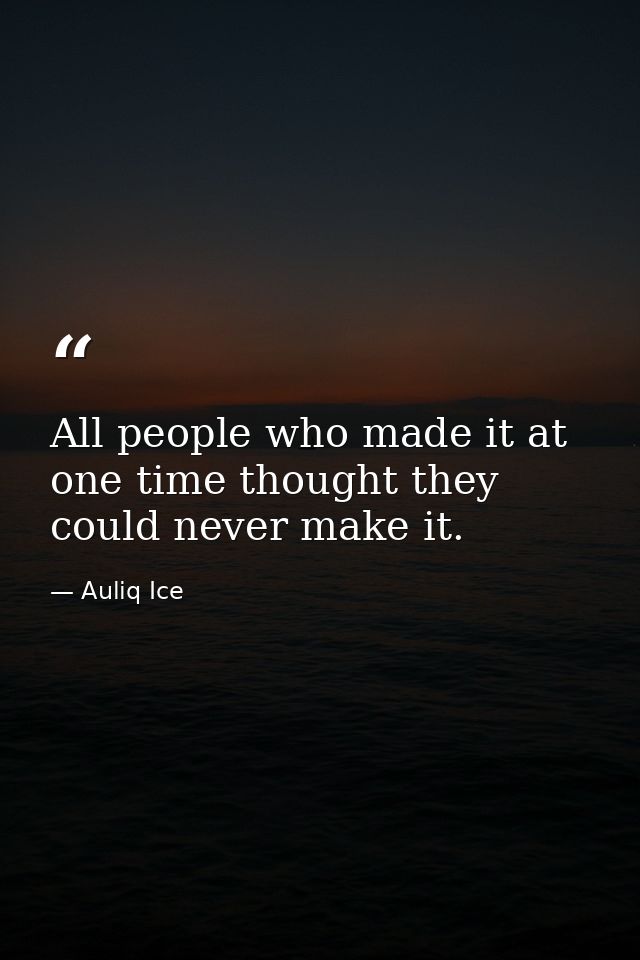 All people who made it at one time thought they could never make it. — Auliq Ice