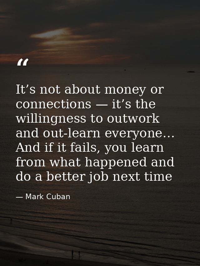 It’s not about money or connections — it’s the willingness to outwork and out-learn everyone… And if it fails, you learn — Mark Cuban