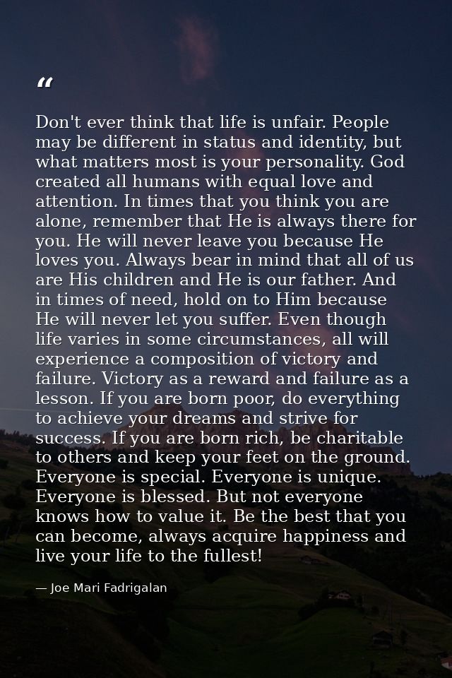 Don't ever think that life is unfair. People may be different in status and identity, but what matters most is your pers — Joe Mari Fadrigalan