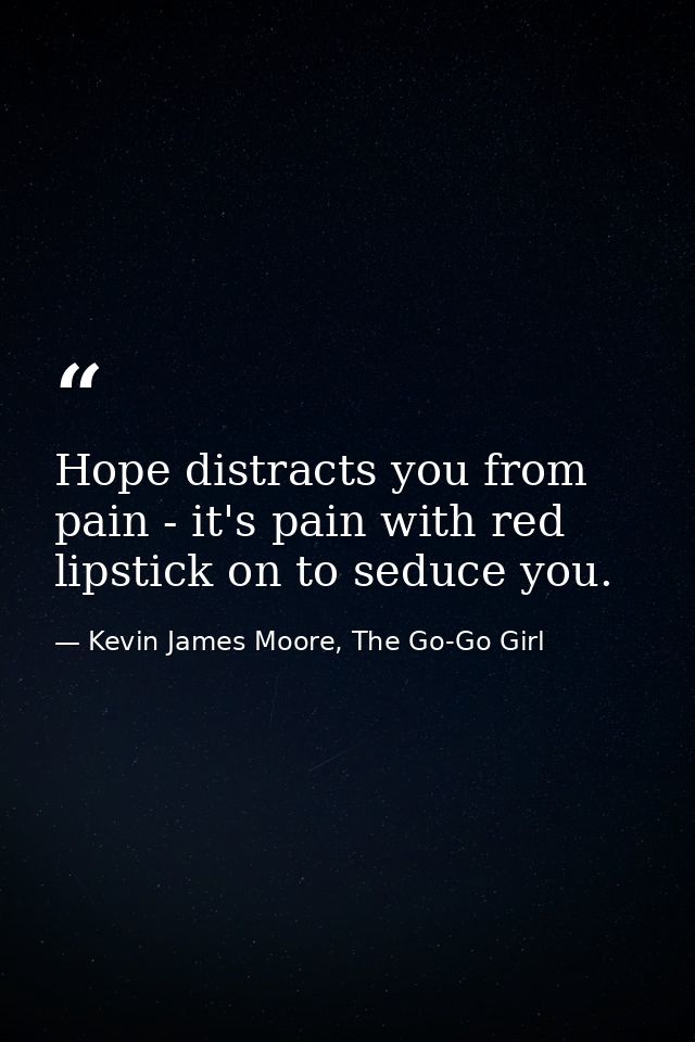 Hope distracts you from pain - it's pain with red lipstick on to seduce you. — Kevin James Moore, The Go-Go Girl