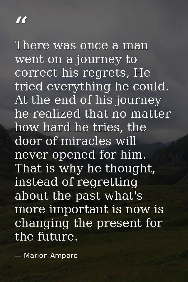 There was once a man went on a journey to correct his regrets, He tried everything he could. At the end of his journey h — Marlon Amparo