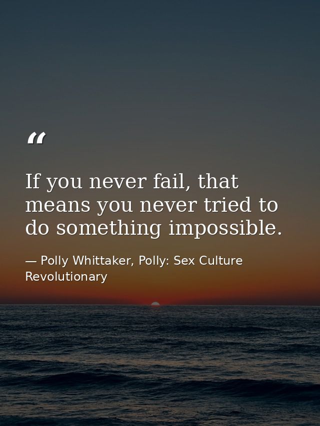 If you never fail, that means you never tried to do something impossible. — Polly Whittaker, Polly: Sex Culture Revolutionary
