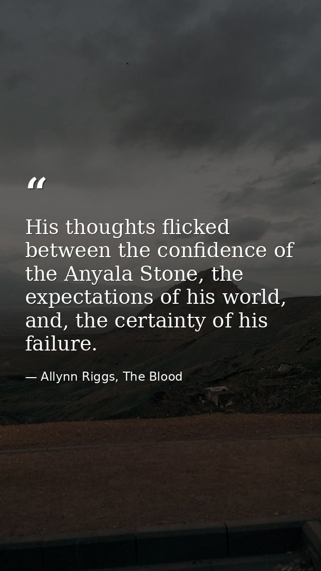 His thoughts flicked between the confidence of the Anyala Stone, the expectations of his world, and, the certainty of hi — Allynn Riggs, The Blood