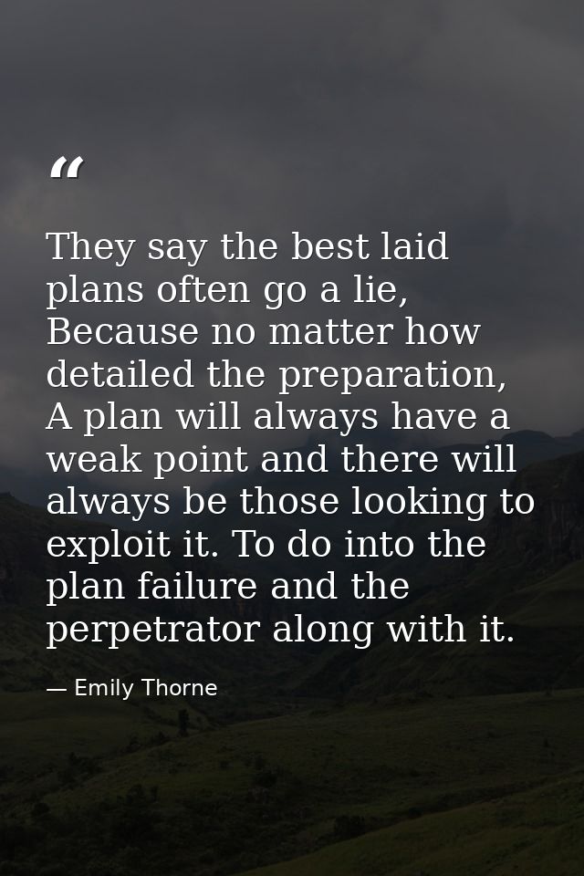 They say the best laid plans often go a lie, Because no matter how detailed the preparation, A plan will always have a w — Emily Thorne