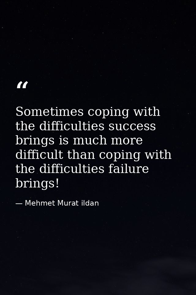 Sometimes coping with the difficulties success brings is much more difficult than coping with the difficulties failure b — Mehmet Murat ildan