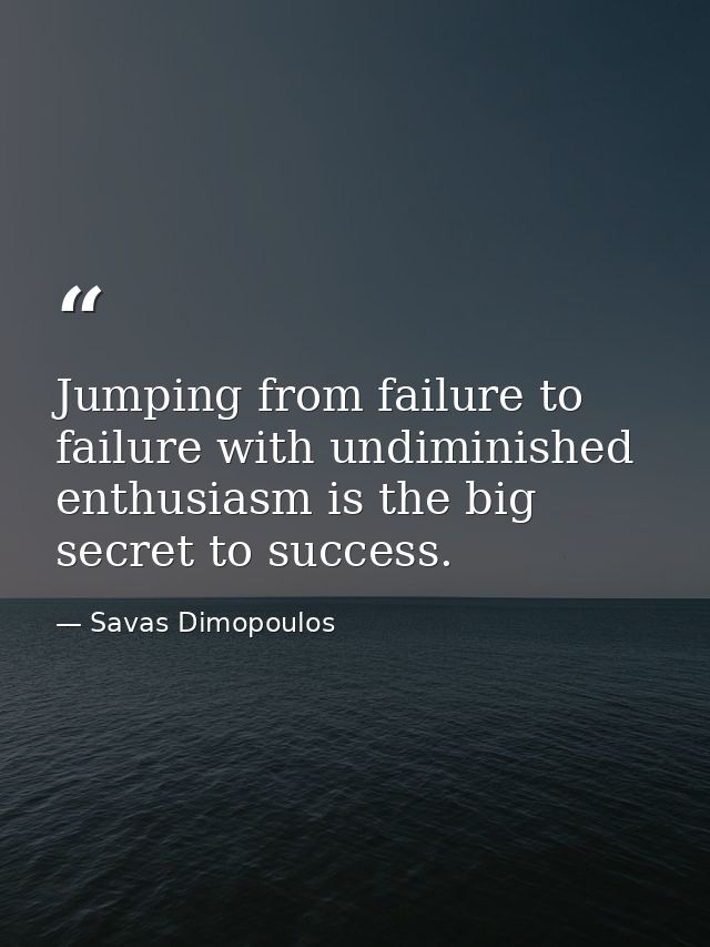 Jumping from failure to failure with undiminished enthusiasm is the big secret to success. — Savas Dimopoulos