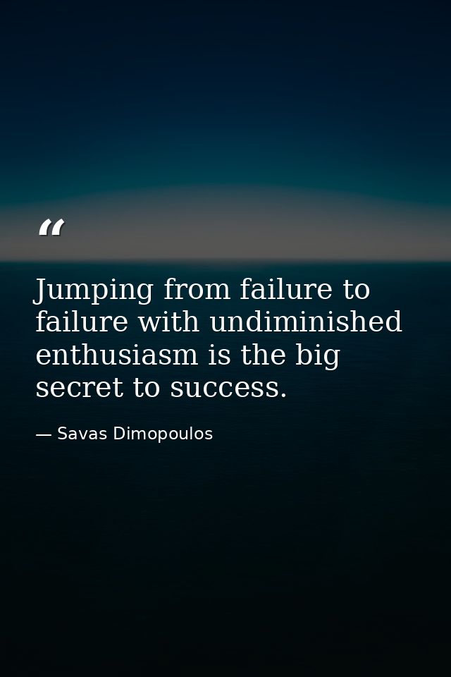 Jumping from failure to failure with undiminished enthusiasm is the big secret to success. — Savas Dimopoulos