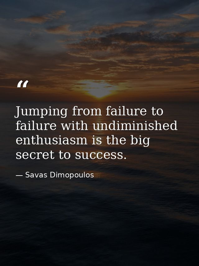 Jumping from failure to failure with undiminished enthusiasm is the big secret to success. — Savas Dimopoulos