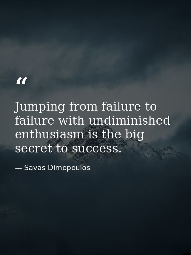Jumping from failure to failure with undiminished enthusiasm is the big secret to success. — Savas Dimopoulos