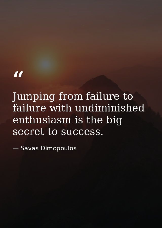 Jumping from failure to failure with undiminished enthusiasm is the big secret to success. — Savas Dimopoulos