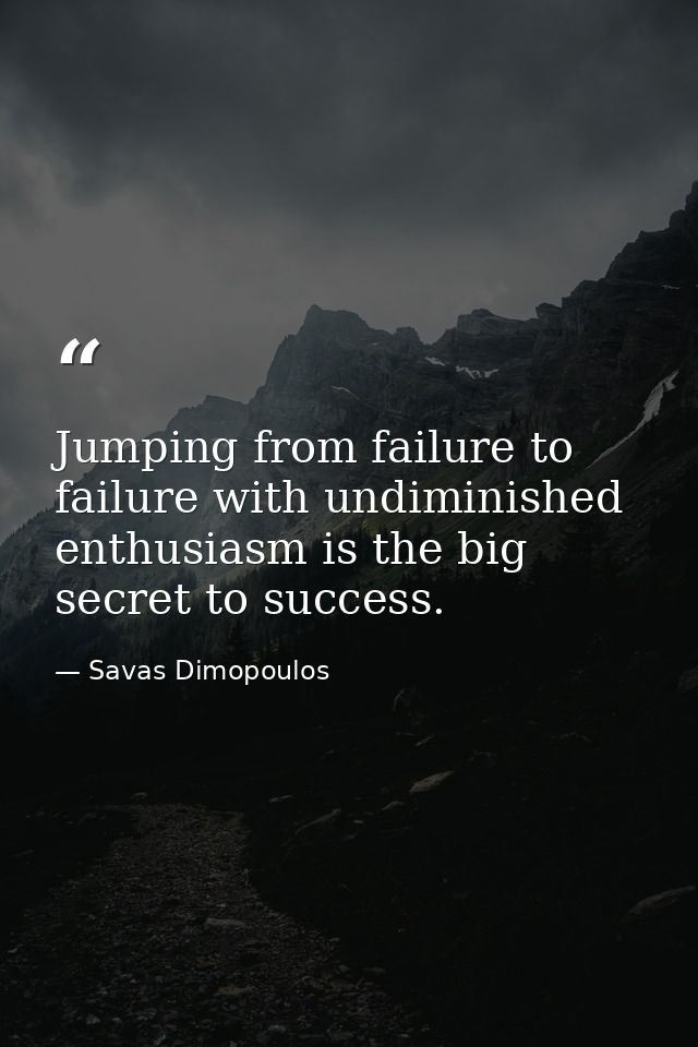 Jumping from failure to failure with undiminished enthusiasm is the big secret to success. — Savas Dimopoulos