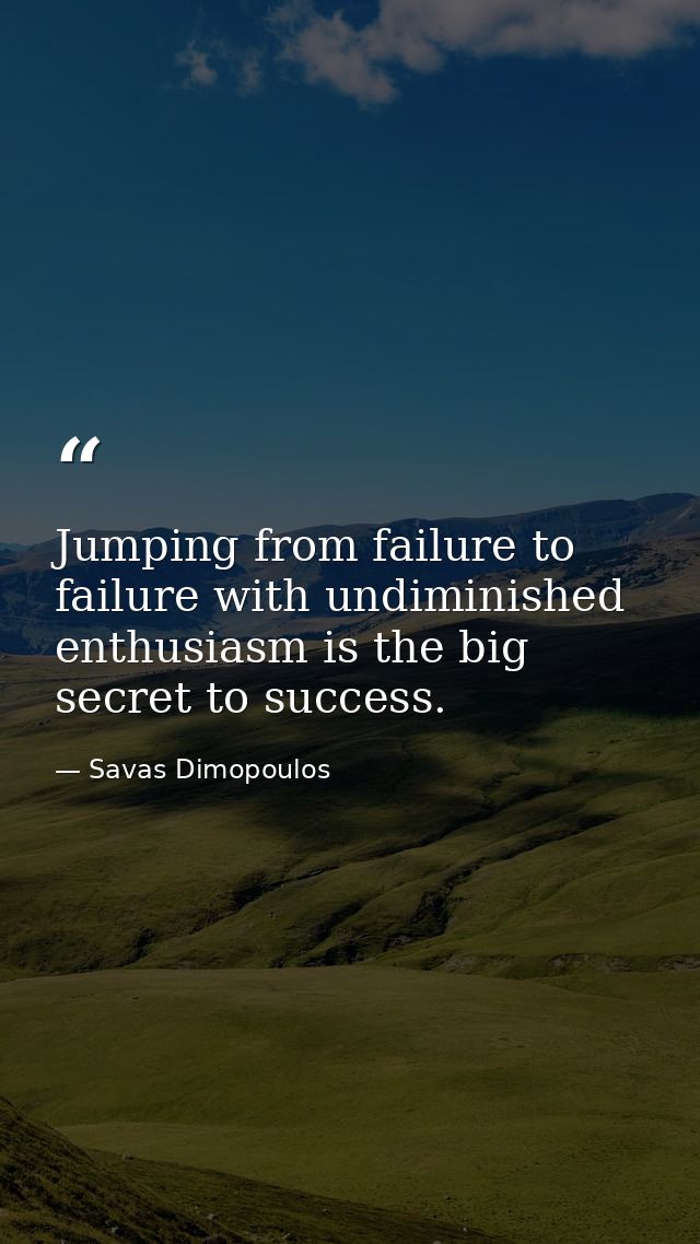 Jumping from failure to failure with undiminished enthusiasm is the big secret to success. — Savas Dimopoulos