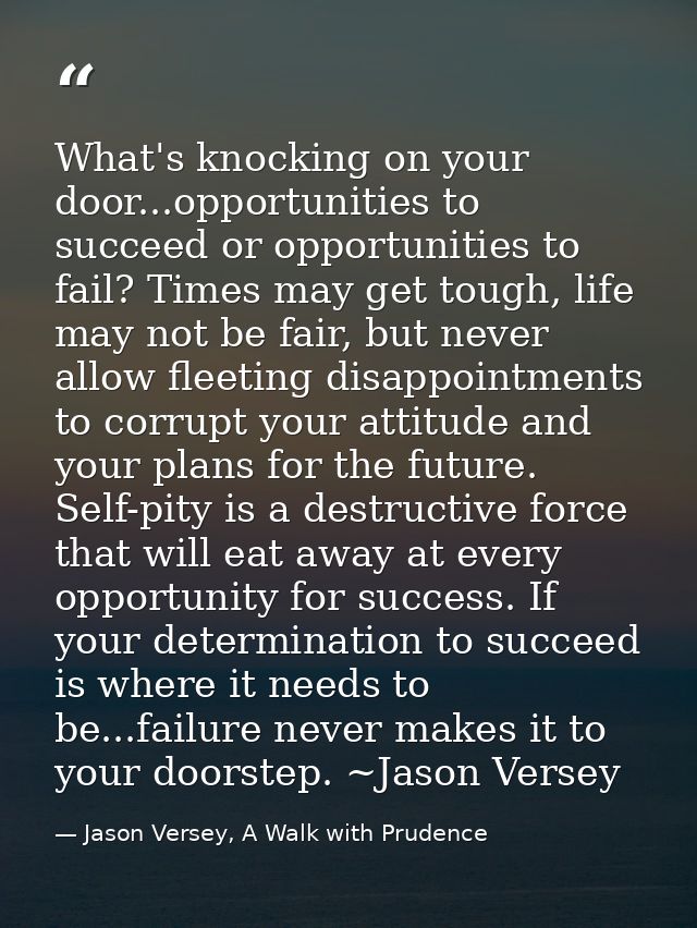 What's knocking on your door...opportunities to succeed or opportunities to fail? Times may get tough, life may not be f — Jason Versey, A Walk with Prudence