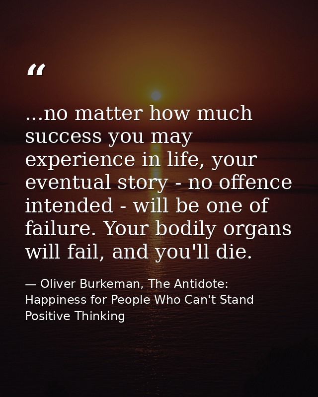 ...no matter how much success you may experience in life, your eventual story - no offence intended - will be one of fai — Oliver Burkeman, The Antidote: Happiness for People Who Can't Stand Positive Thinking