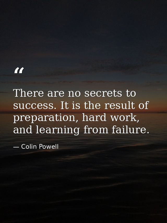 There are no secrets to success. It is the result of preparation, hard work, and learning from failure. — Colin Powell