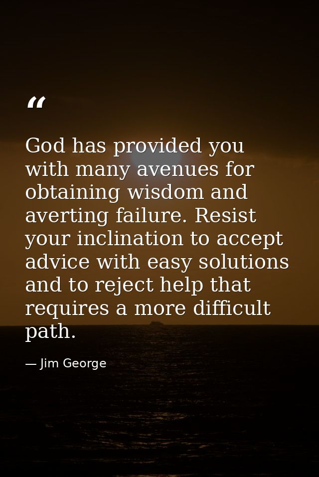 God has provided you with many avenues for obtaining wisdom and averting failure. Resist your inclination to accept advi — Jim George