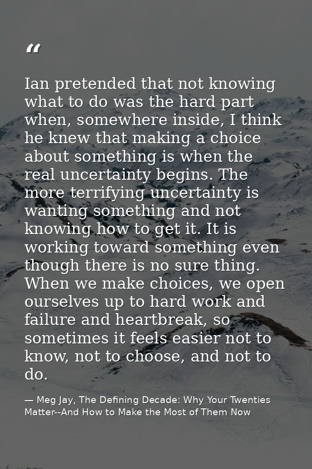 Ian pretended that not knowing what to do was the hard part when, somewhere inside, I think he knew that making a choice — Meg Jay, The Defining Decade: Why Your Twenties Matter--And How to Make the Most of Them Now