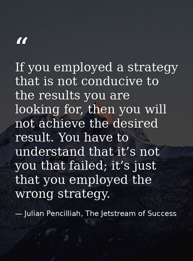 If you employed a strategy that is not conducive to the results you are looking for, then you will not achieve the desir — Julian Pencilliah, The Jetstream of Success