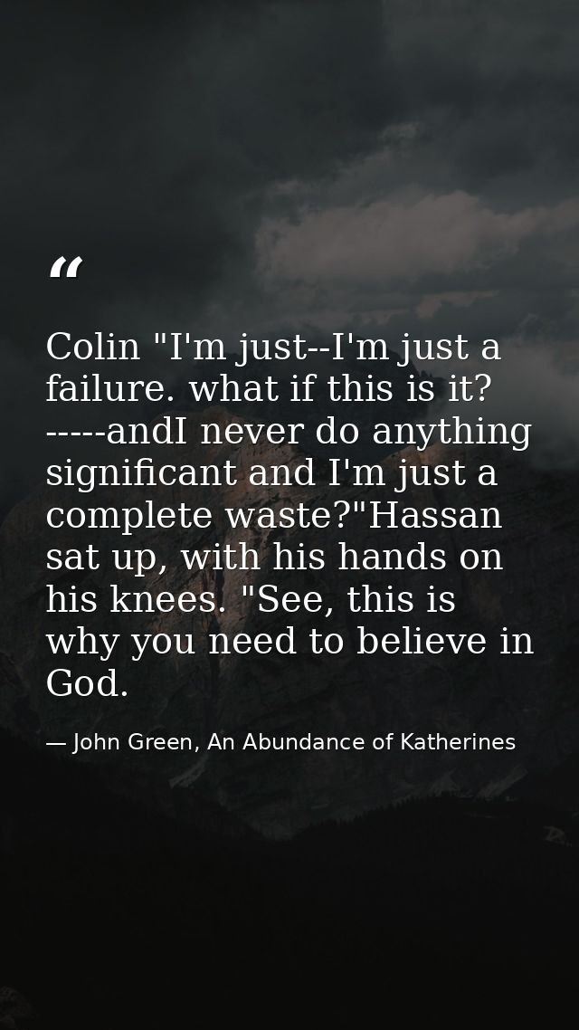 Colin "I'm just--I'm just a failure. what if this is it? -----andI never do anything significant and I'm just a complete — John Green, An Abundance of Katherines