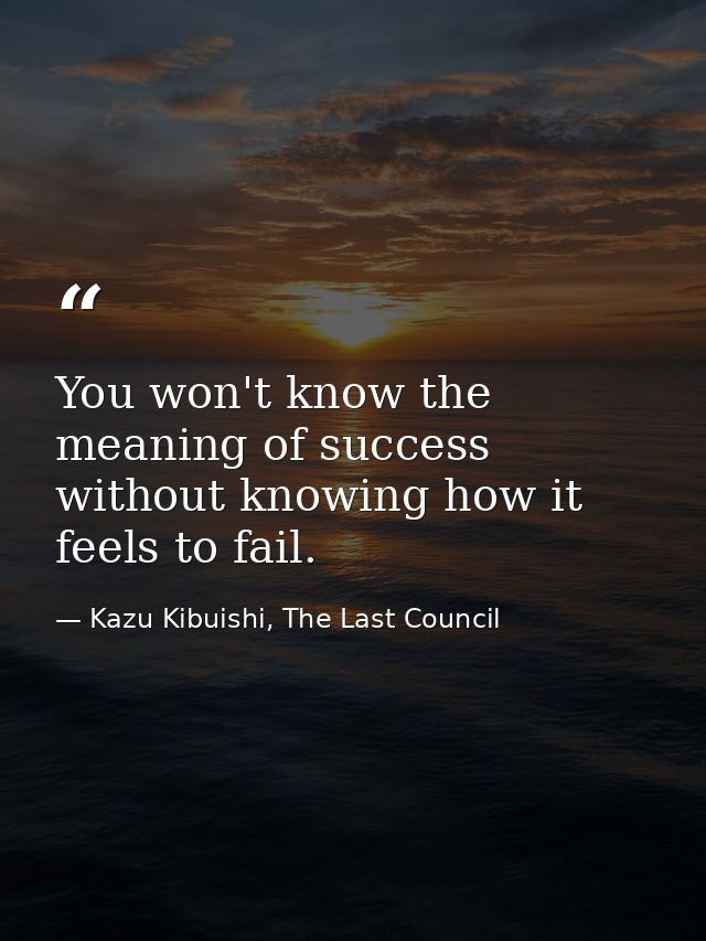 You won't know the meaning of success without knowing how it feels to fail. — Kazu Kibuishi, The Last Council