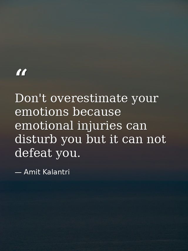 Don't overestimate your emotions because emotional injuries can disturb you but it can not defeat you. — Amit Kalantri