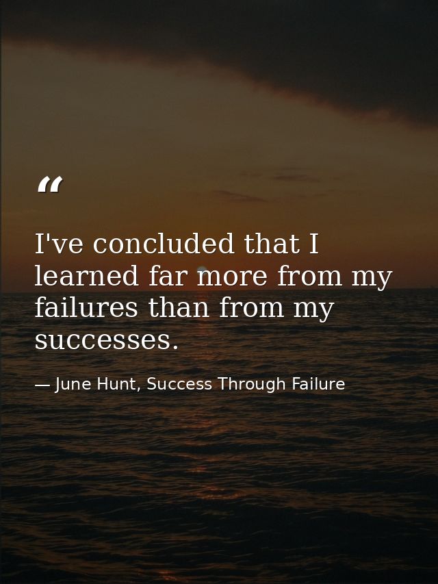 I've concluded that I learned far more from my failures than from my successes. — June Hunt, Success Through Failure