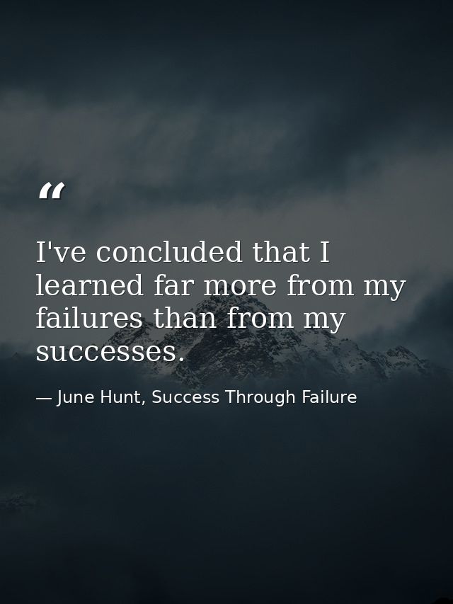 I've concluded that I learned far more from my failures than from my successes. — June Hunt, Success Through Failure