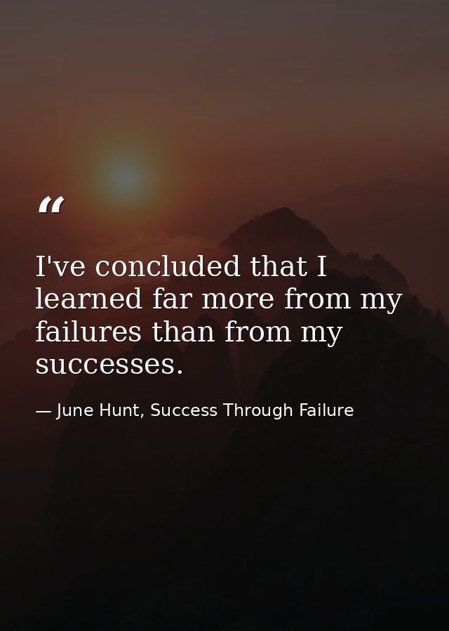 I've concluded that I learned far more from my failures than from my successes. — June Hunt, Success Through Failure