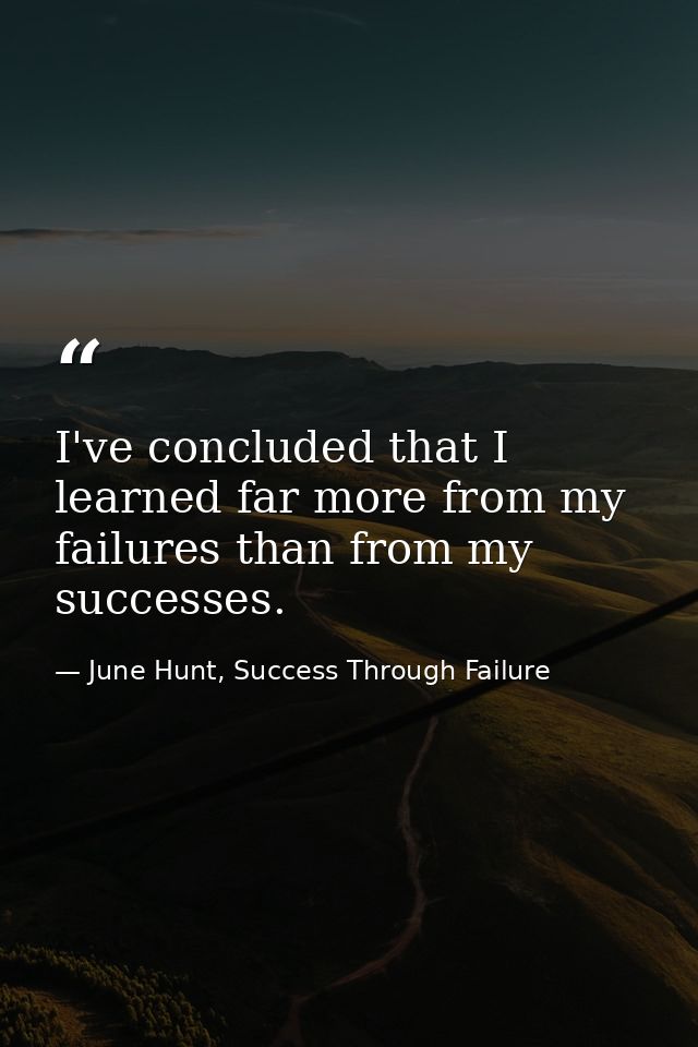 I've concluded that I learned far more from my failures than from my successes. — June Hunt, Success Through Failure