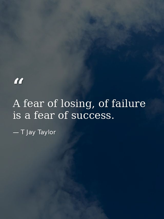 A fear of losing, of failure is a fear of success. — T Jay Taylor