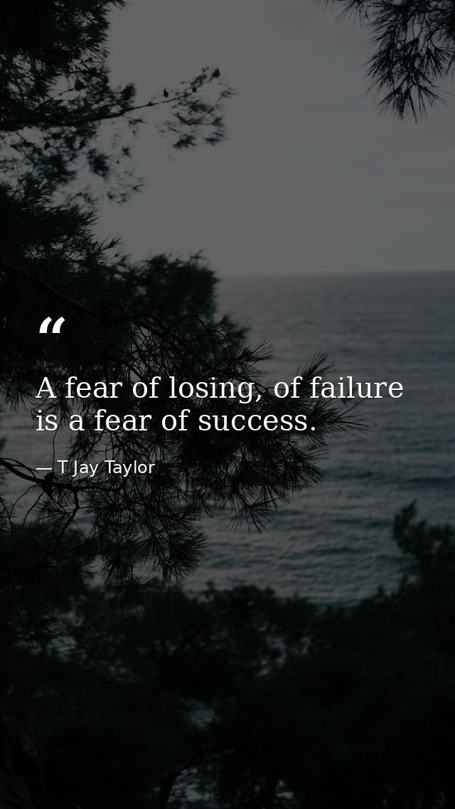 A fear of losing, of failure is a fear of success. — T Jay Taylor