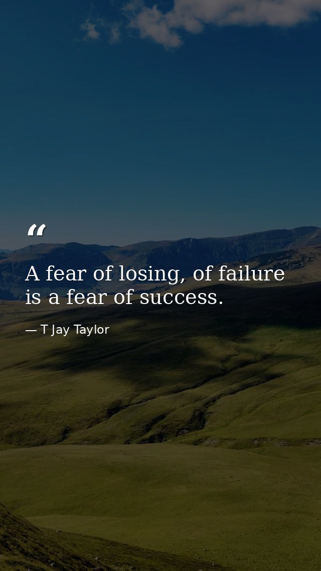 A fear of losing, of failure is a fear of success. — T Jay Taylor