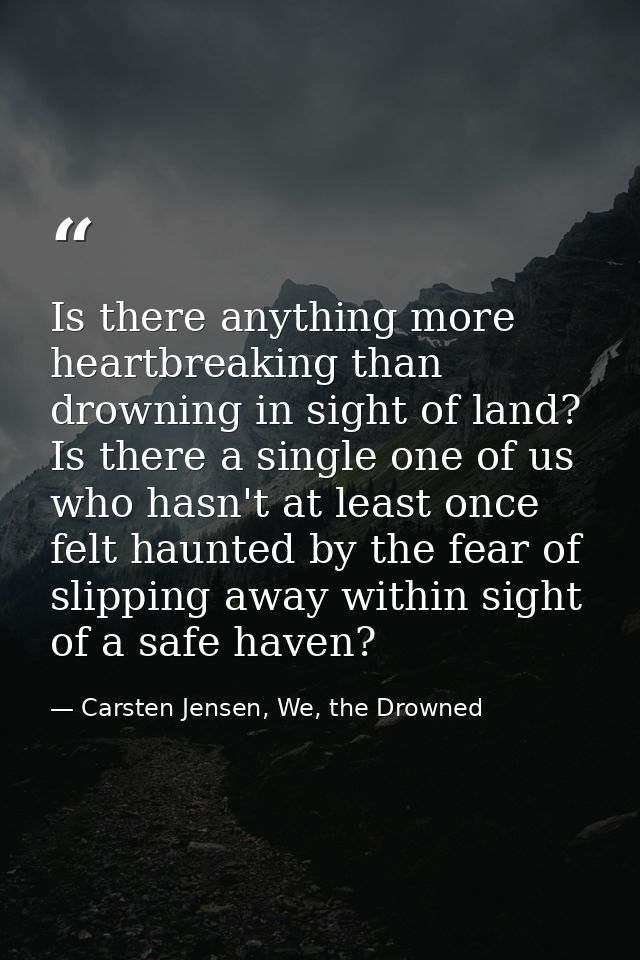 Is there anything more heartbreaking than drowning in sight of land? Is there a single one of us who hasn't at least onc — Carsten Jensen, We, the Drowned
