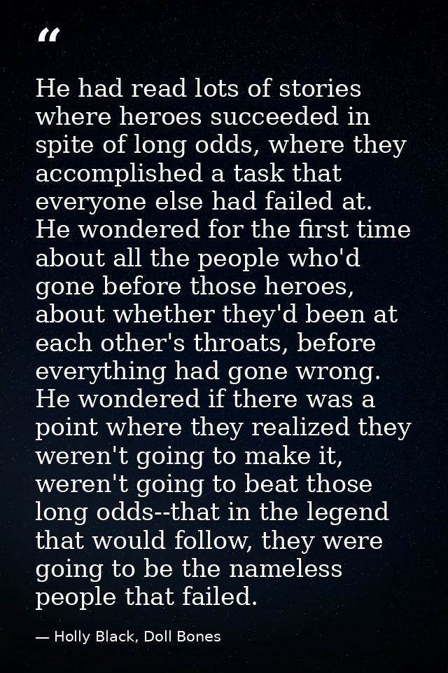 He had read lots of stories where heroes succeeded in spite of long odds, where they accomplished a task that everyone e — Holly Black, Doll Bones