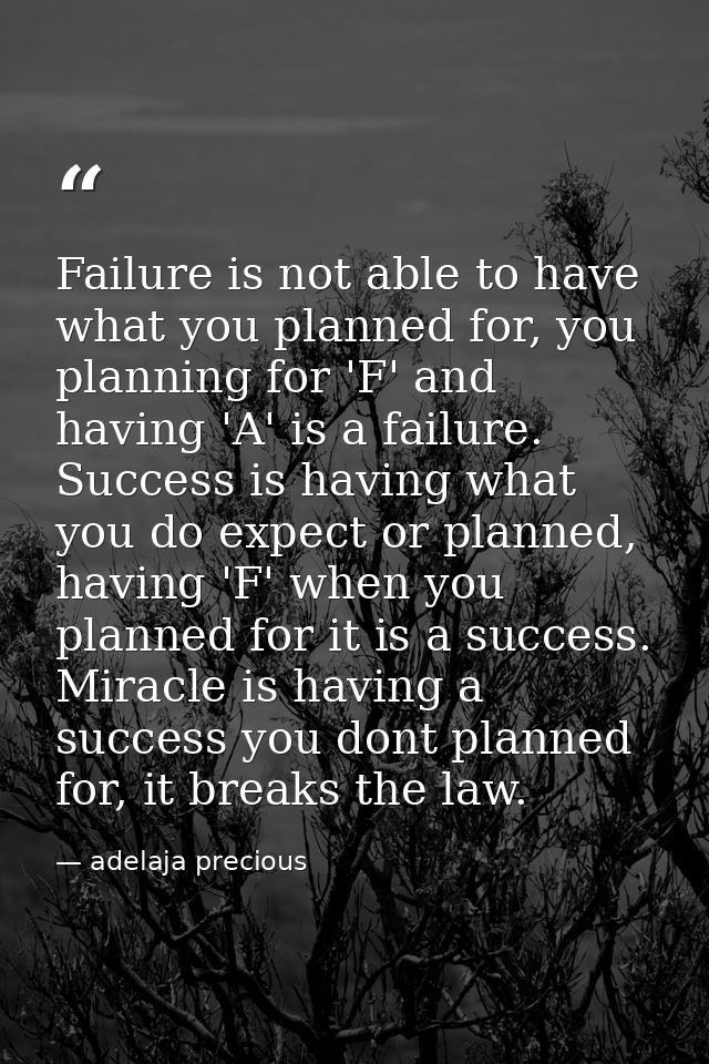 Failure is not able to have what you planned for, you planning for 'F' and having 'A' is a failure. Success is having wh — adelaja precious