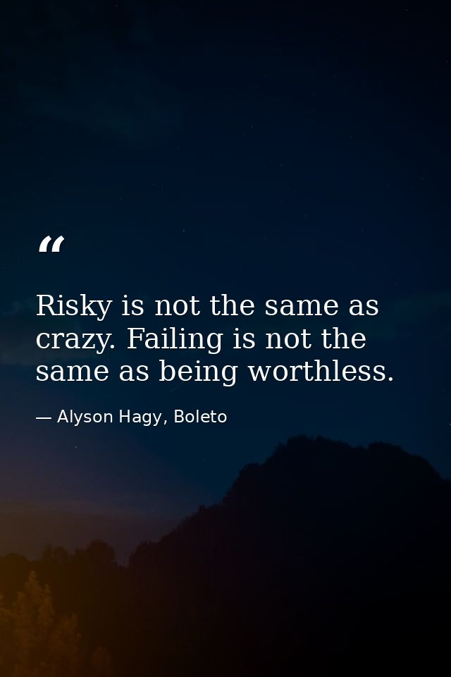 Risky is not the same as crazy. Failing is not the same as being worthless. — Alyson Hagy, Boleto