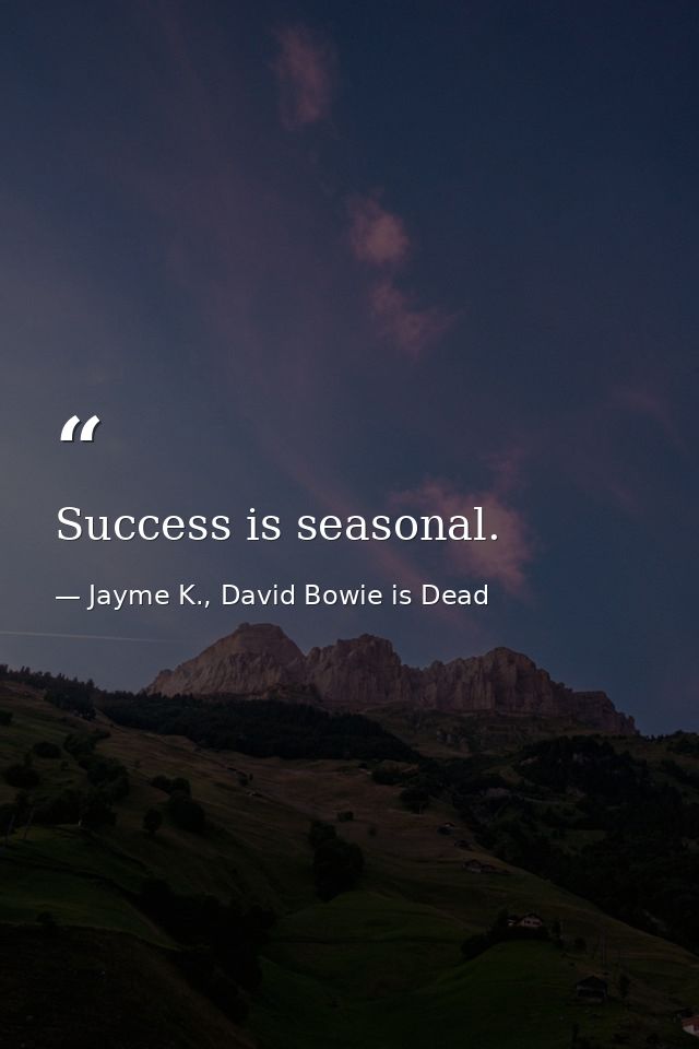 Success is seasonal. — Jayme K., David Bowie is Dead