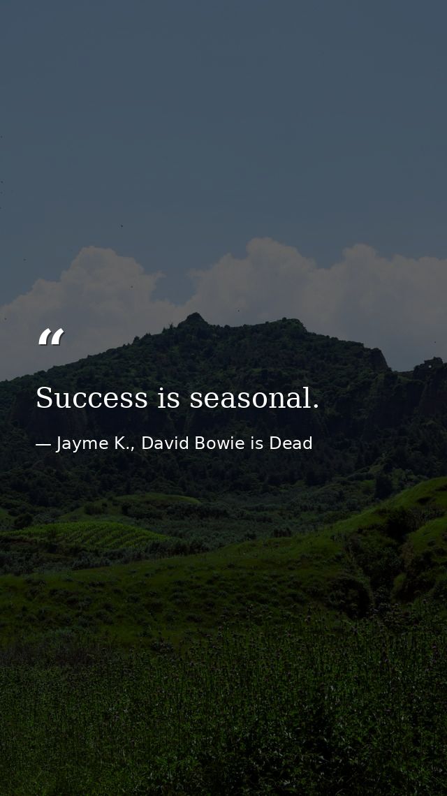 Success is seasonal. — Jayme K., David Bowie is Dead