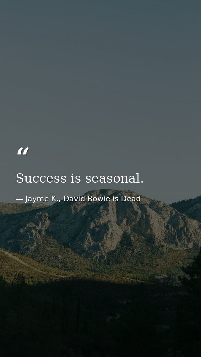 Success is seasonal. — Jayme K., David Bowie is Dead