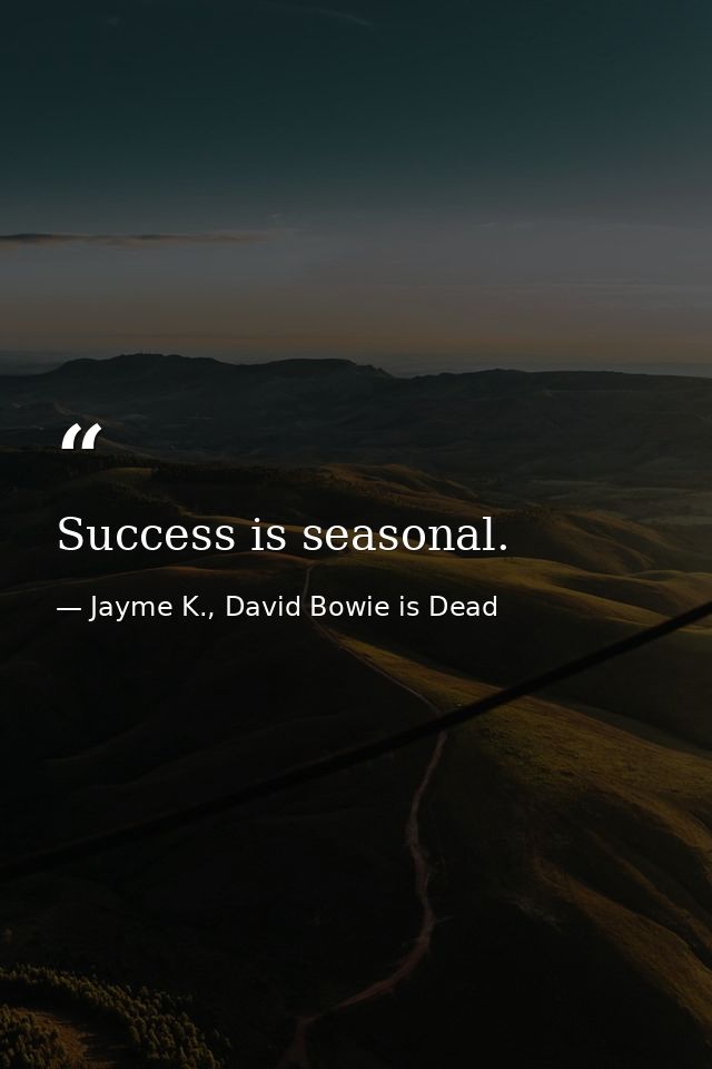 Success is seasonal. — Jayme K., David Bowie is Dead