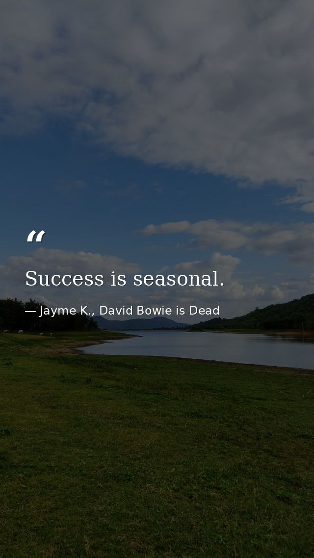 Success is seasonal. — Jayme K., David Bowie is Dead